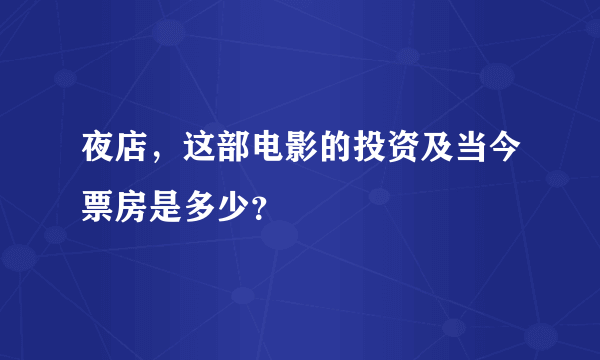 夜店，这部电影的投资及当今票房是多少？