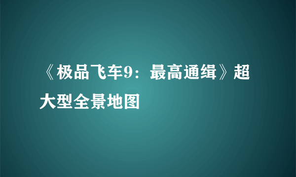 《极品飞车9：最高通缉》超大型全景地图