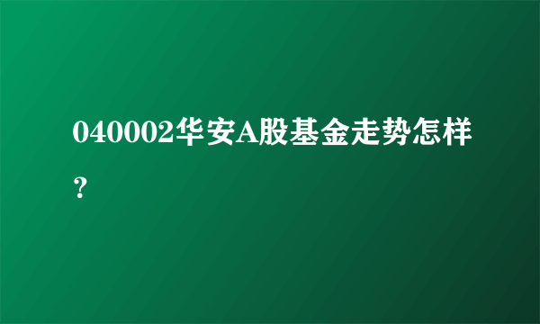 040002华安A股基金走势怎样？