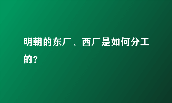 明朝的东厂、西厂是如何分工的？