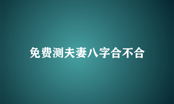 免费测夫妻八字合不合