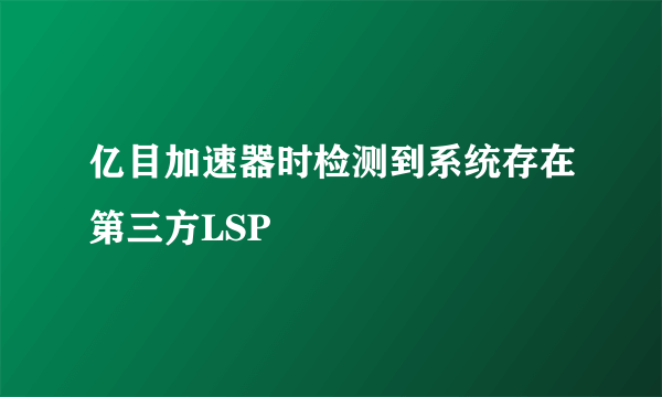 亿目加速器时检测到系统存在第三方LSP