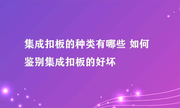 集成扣板的种类有哪些 如何鉴别集成扣板的好坏