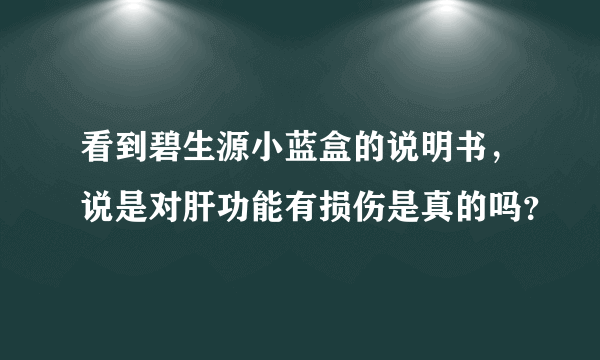 看到碧生源小蓝盒的说明书，说是对肝功能有损伤是真的吗？