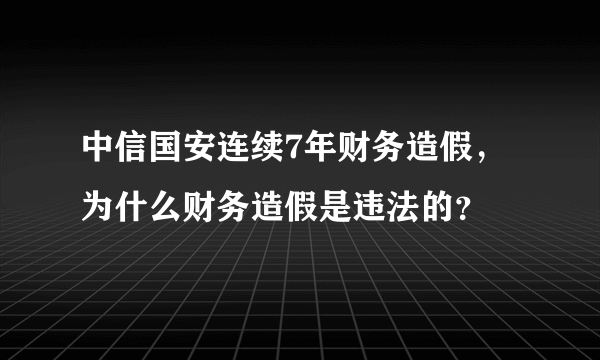 中信国安连续7年财务造假，为什么财务造假是违法的？