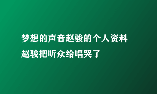 梦想的声音赵骏的个人资料 赵骏把听众给唱哭了