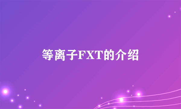 等离子FXT的介绍