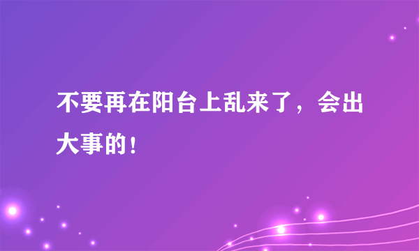 不要再在阳台上乱来了，会出大事的！