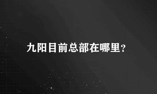 九阳目前总部在哪里？