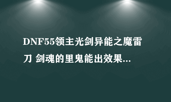 DNF55领主光剑异能之魔雷刀 剑魂的里鬼能出效果么？里鬼算普通攻击么