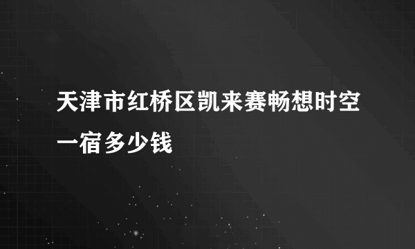 天津市红桥区凯来赛畅想时空一宿多少钱