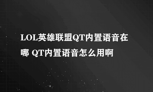 LOL英雄联盟QT内置语音在哪 QT内置语音怎么用啊