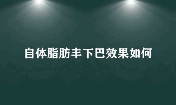 自体脂肪丰下巴效果如何