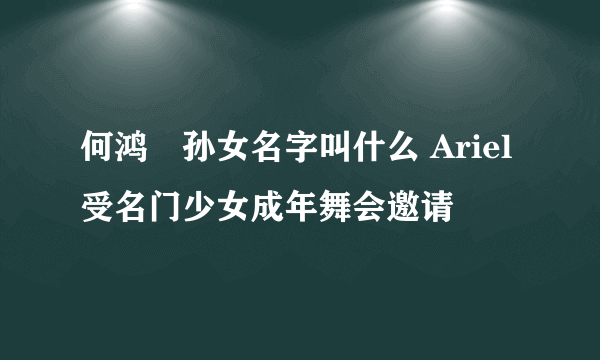 何鸿燊孙女名字叫什么 Ariel受名门少女成年舞会邀请