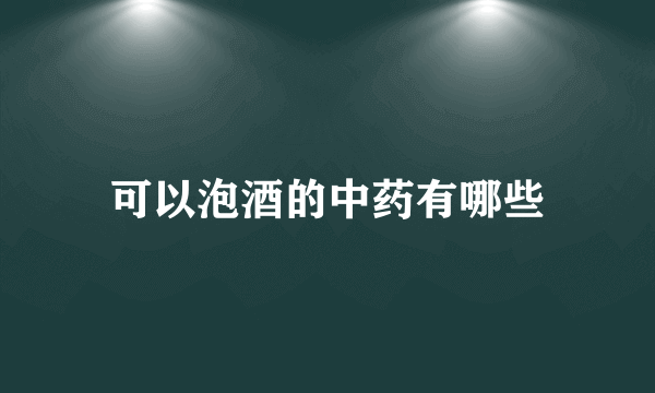 可以泡酒的中药有哪些