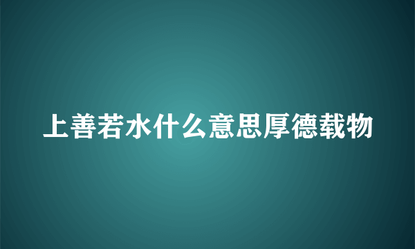 上善若水什么意思厚德载物