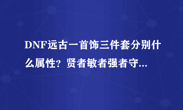 DNF远古一首饰三件套分别什么属性？贤者敏者强者守护者霸者？