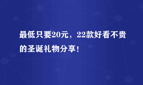 最低只要20元，22款好看不贵的圣诞礼物分享！