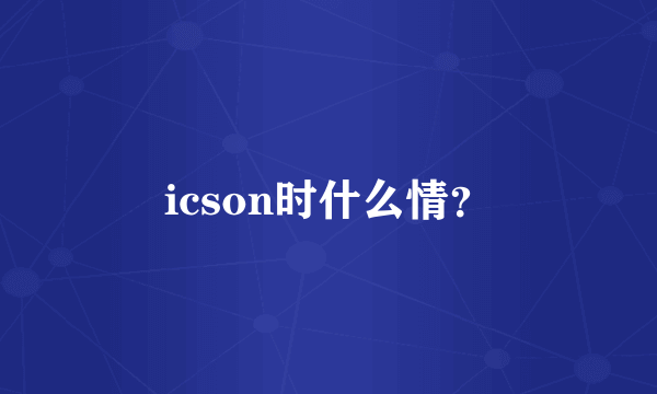 icson时什么情？