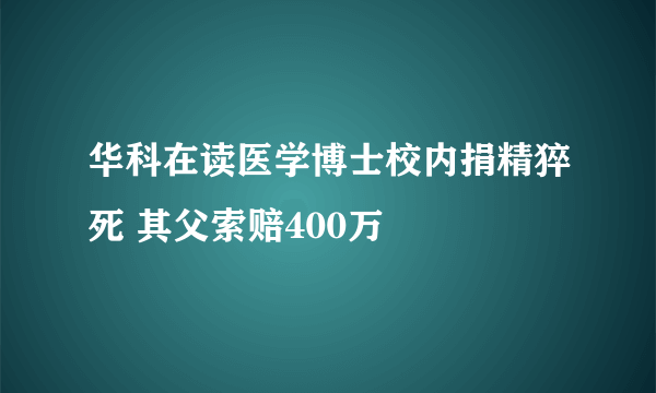 华科在读医学博士校内捐精猝死 其父索赔400万