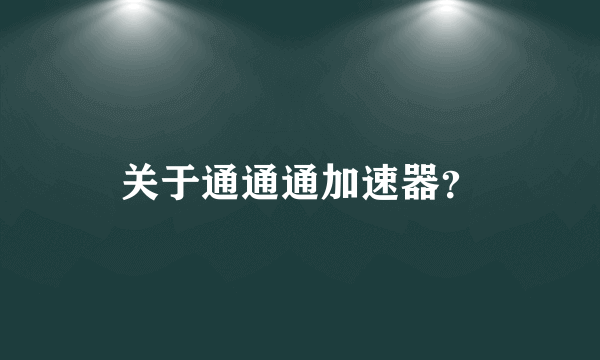 关于通通通加速器？