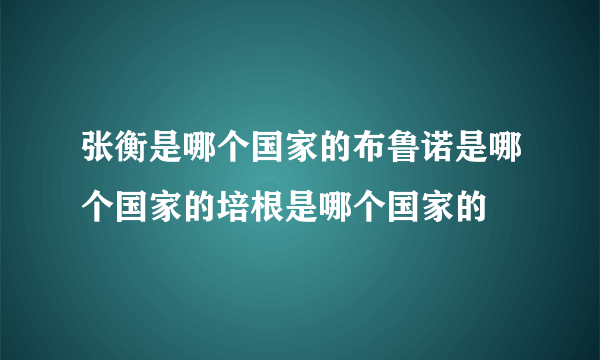 张衡是哪个国家的布鲁诺是哪个国家的培根是哪个国家的