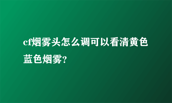 cf烟雾头怎么调可以看清黄色蓝色烟雾？