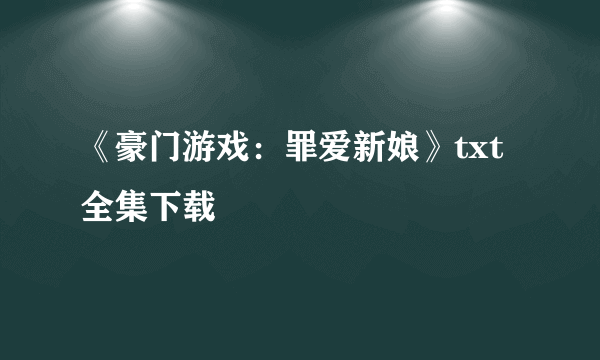 《豪门游戏：罪爱新娘》txt全集下载