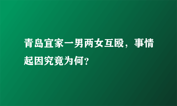 青岛宜家一男两女互殴，事情起因究竟为何？