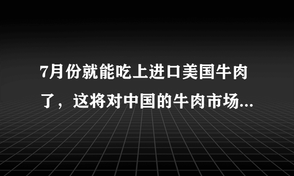 7月份就能吃上进口美国牛肉了，这将对中国的牛肉市场有影响吗？怎么应对？