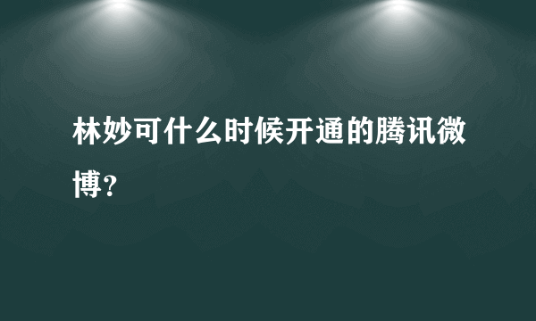 林妙可什么时候开通的腾讯微博？