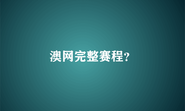 澳网完整赛程？