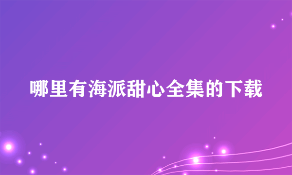 哪里有海派甜心全集的下载