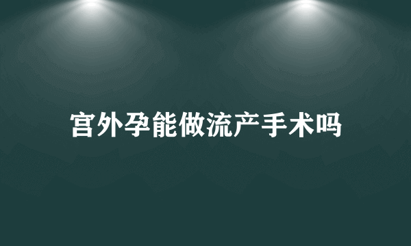 宫外孕能做流产手术吗