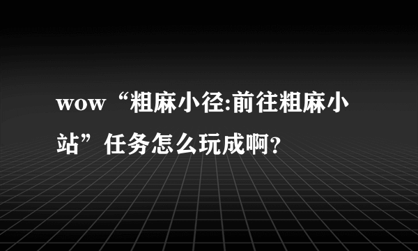 wow“粗麻小径:前往粗麻小站”任务怎么玩成啊？