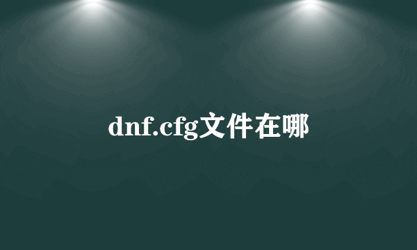 dnf.cfg文件在哪