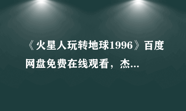 《火星人玩转地球1996》百度网盘免费在线观看，杰克·尼科尔森主演的