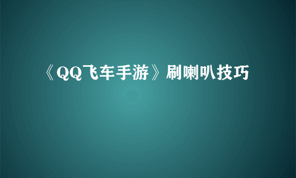 《QQ飞车手游》刷喇叭技巧