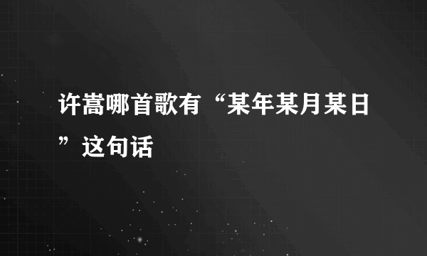 许嵩哪首歌有“某年某月某日”这句话