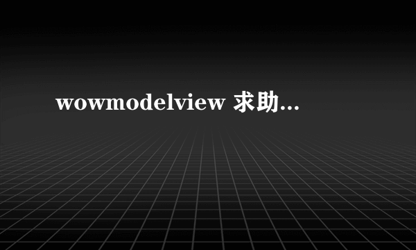 wowmodelview 求助...