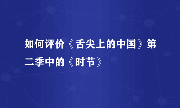 如何评价《舌尖上的中国》第二季中的《时节》