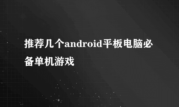 推荐几个android平板电脑必备单机游戏