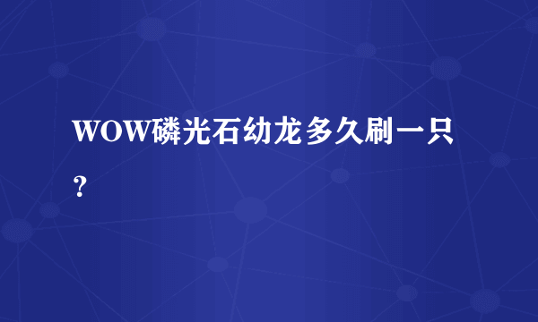 WOW磷光石幼龙多久刷一只？