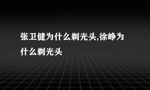 张卫健为什么剃光头,徐峥为什么剃光头