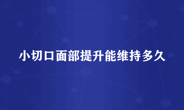 小切口面部提升能维持多久