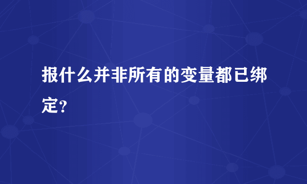 报什么并非所有的变量都已绑定？