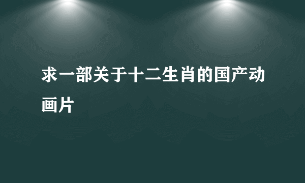 求一部关于十二生肖的国产动画片