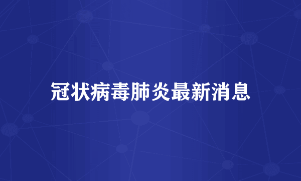 冠状病毒肺炎最新消息