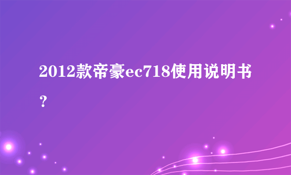 2012款帝豪ec718使用说明书？