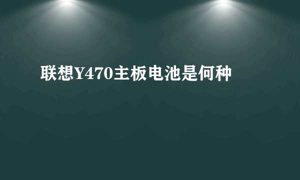 联想Y470主板电池是何种